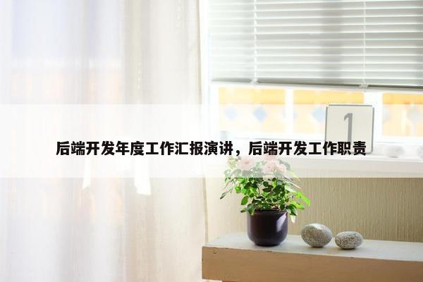 后端开发年度工作汇报演讲，后端开发工作职责