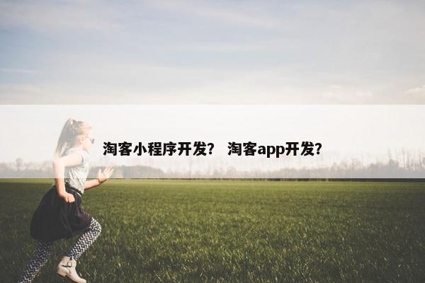 淘客小程序开发？ 淘客app开发？