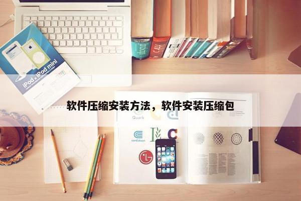 软件压缩安装方法，软件安装压缩包