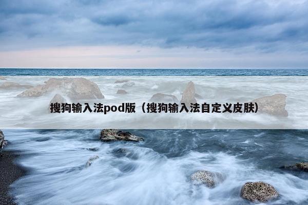 搜狗输入法pod版（搜狗输入法自定义皮肤）