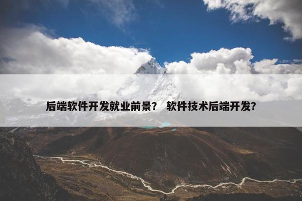 后端软件开发就业前景？ 软件技术后端开发？