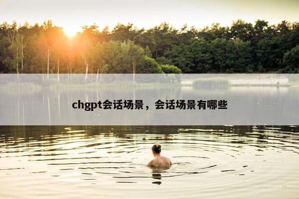 chgpt会话场景，会话场景有哪些
