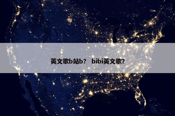 英文歌b站b？ bibi英文歌？