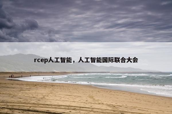 rcep人工智能，人工智能国际联合大会