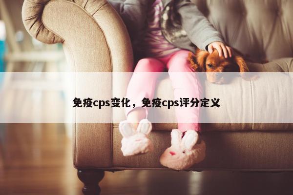 免疫cps变化，免疫cps评分定义