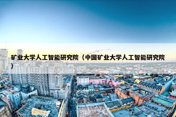 矿业大学人工智能研究院（中国矿业大学人工智能研究院）