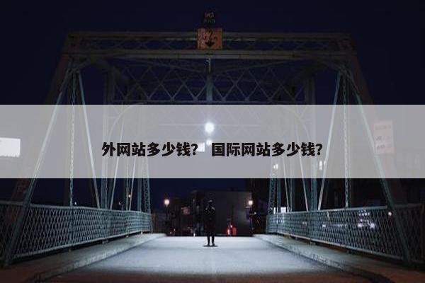 外网站多少钱？ 国际网站多少钱？