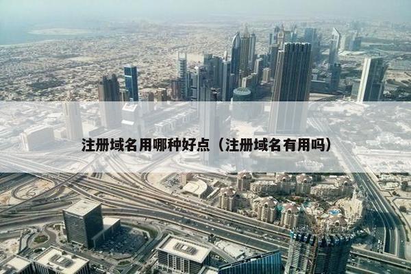注册域名用哪种好点（注册域名有用吗）