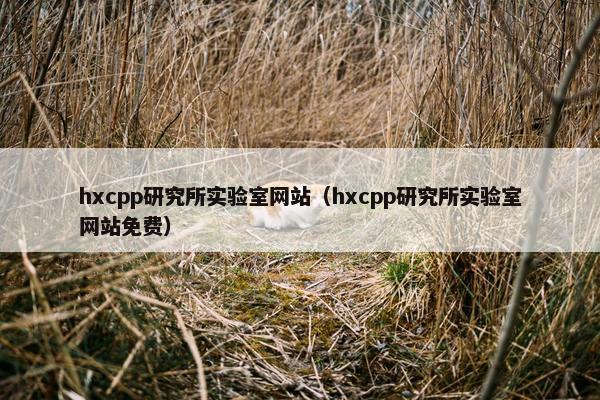 hxcpp研究所实验室网站（hxcpp研究所实验室网站免费）