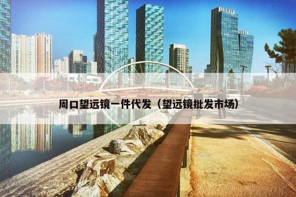 周口望远镜一件代发（望远镜批发市场）