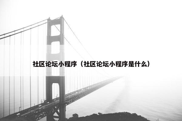 社区论坛小程序（社区论坛小程序是什么）