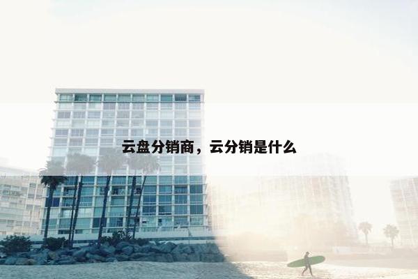 云盘分销商，云分销是什么