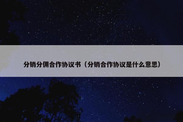 分销分佣合作协议书（分销合作协议是什么意思）