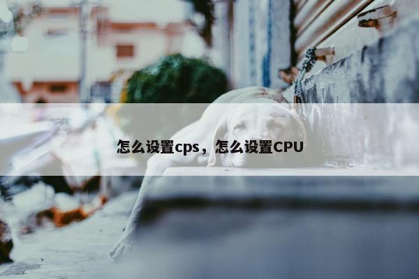 怎么设置cps，怎么设置CPU