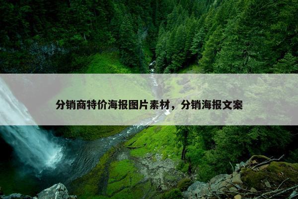 分销商特价海报图片素材，分销海报文案
