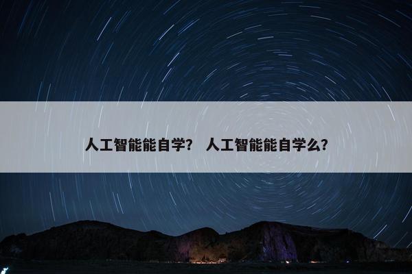 人工智能能自学？ 人工智能能自学么？