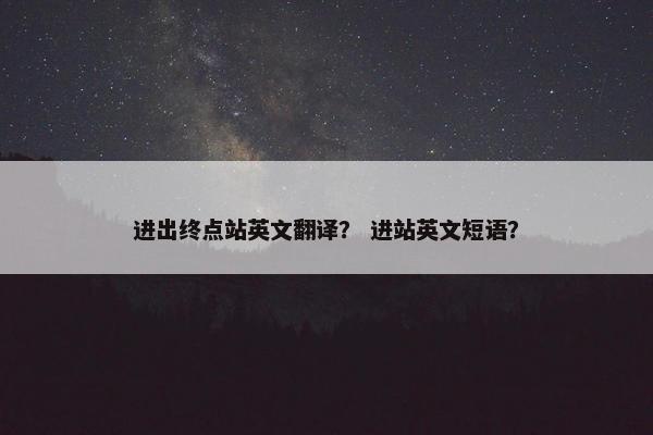 进出终点站英文翻译？ 进站英文短语？