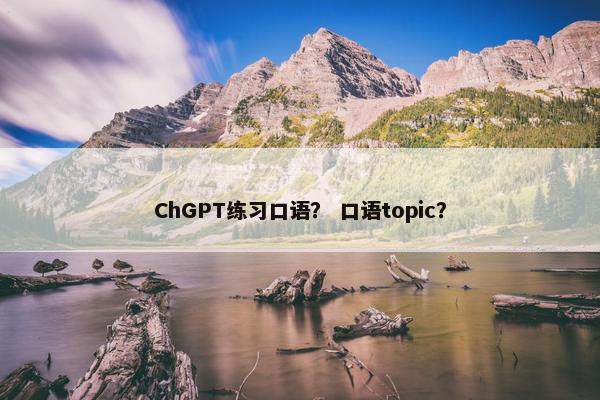 ChGPT练习口语？ 口语topic？