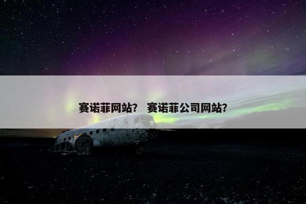赛诺菲网站？ 赛诺菲公司网站？
