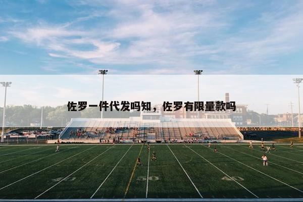 佐罗一件代发吗知，佐罗有限量款吗