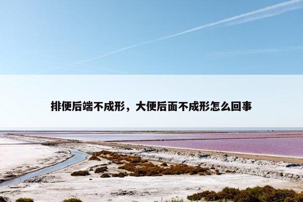 排便后端不成形，大便后面不成形怎么回事