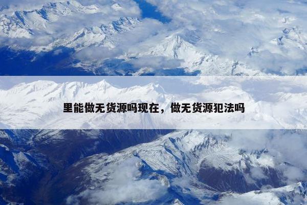 里能做无货源吗现在，做无货源犯法吗