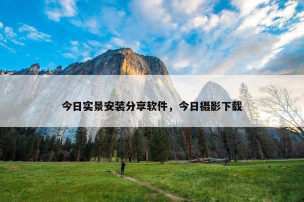 今日实景安装分享软件，今日摄影下载
