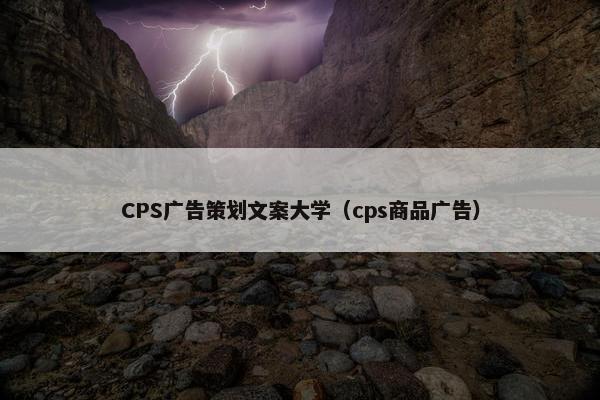 CPS广告策划文案大学（cps商品广告）