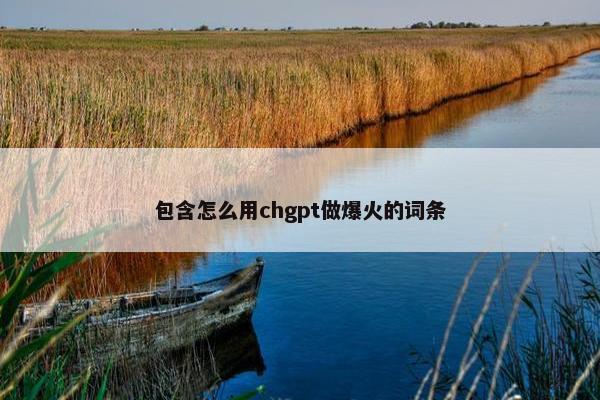 包含怎么用chgpt做爆火的词条