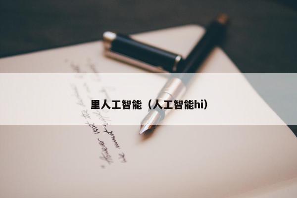 里人工智能（人工智能hi）