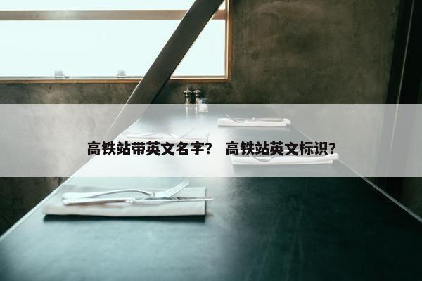 高铁站带英文名字？ 高铁站英文标识？