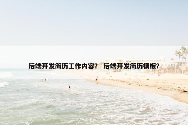 后端开发简历工作内容？ 后端开发简历模板？
