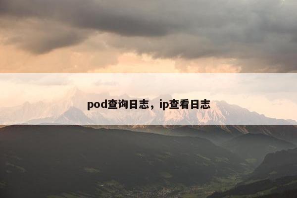 pod查询日志，ip查看日志