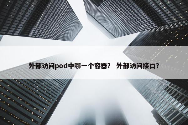 外部访问pod中哪一个容器？ 外部访问接口？