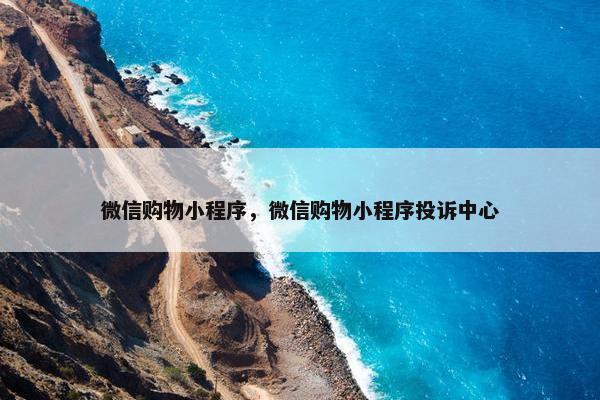微信购物小程序，微信购物小程序投诉中心