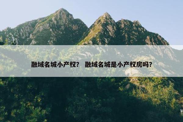 融域名城小产权？ 融域名城是小产权房吗？
