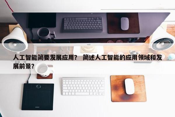 人工智能简要发展应用？ 简述人工智能的应用领域和发展前景？