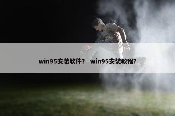 win95安装软件？ win95安装教程？