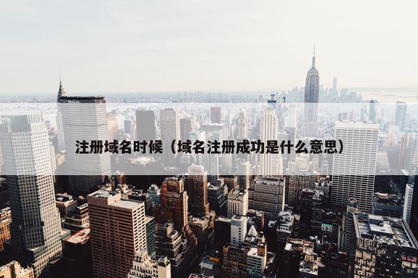 注册域名时候（域名注册成功是什么意思）
