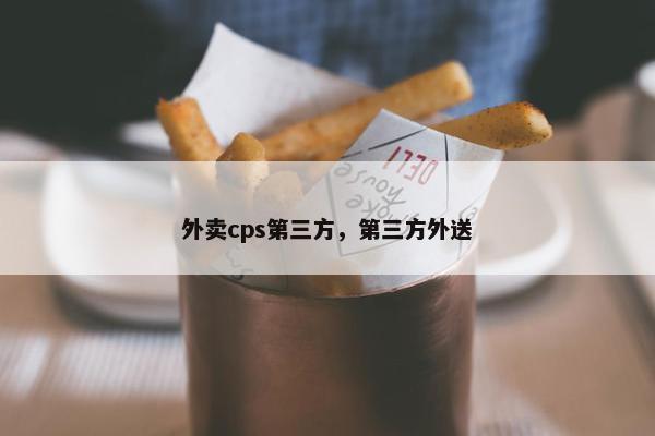 外卖cps第三方，第三方外送