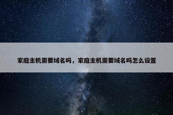 家庭主机需要域名吗，家庭主机需要域名吗怎么设置