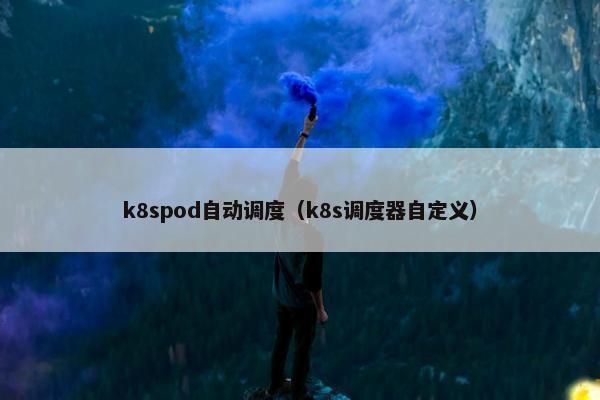k8spod自动调度（k8s调度器自定义）