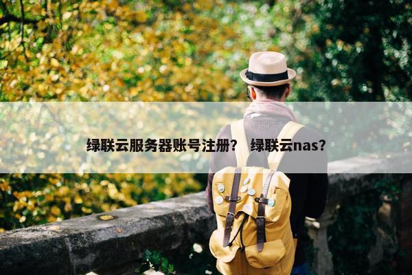 绿联云服务器账号注册？ 绿联云nas？