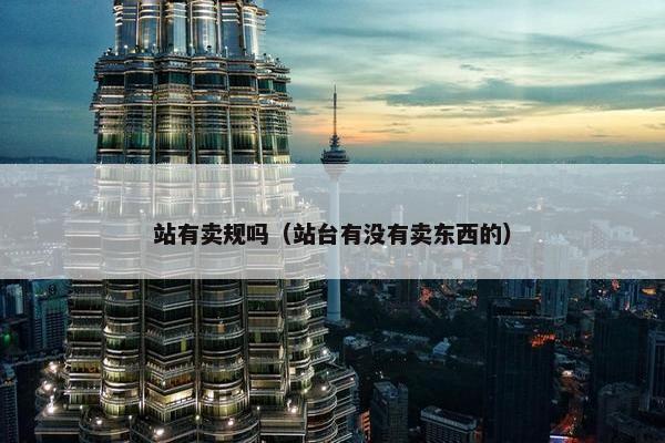 站有卖规吗（站台有没有卖东西的）