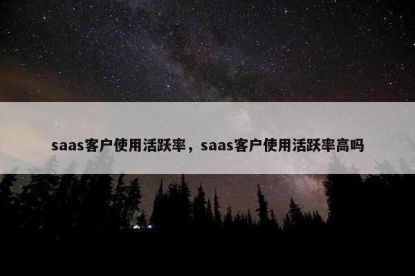 saas客户使用活跃率，saas客户使用活跃率高吗