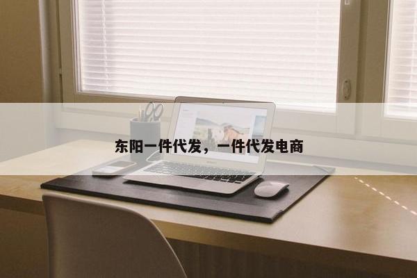 东阳一件代发，一件代发电商