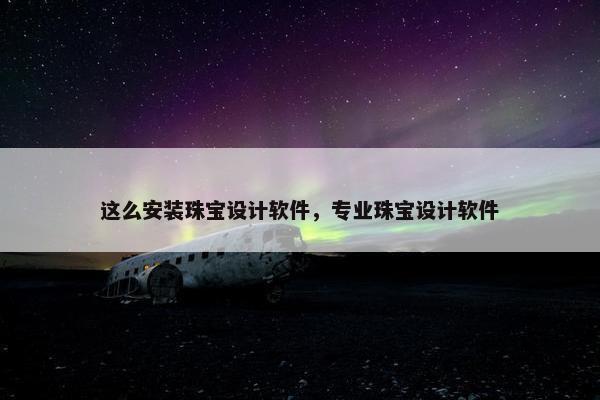 这么安装珠宝设计软件，专业珠宝设计软件