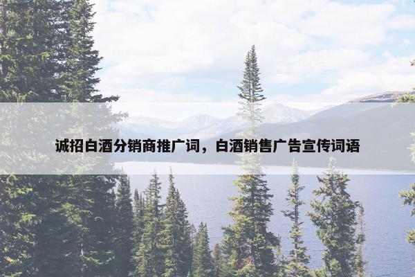 诚招白酒分销商推广词，白酒销售广告宣传词语