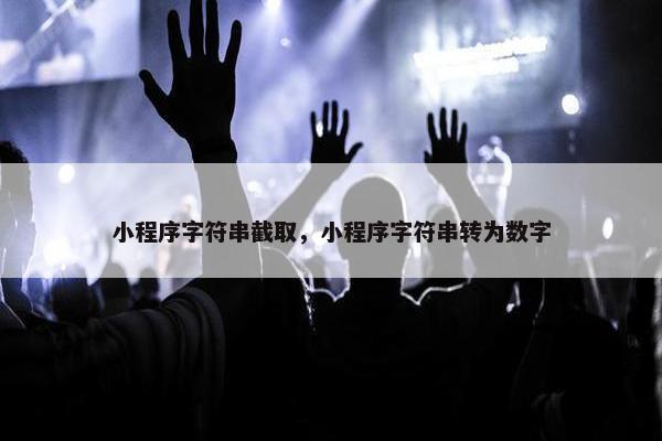 小程序字符串截取，小程序字符串转为数字