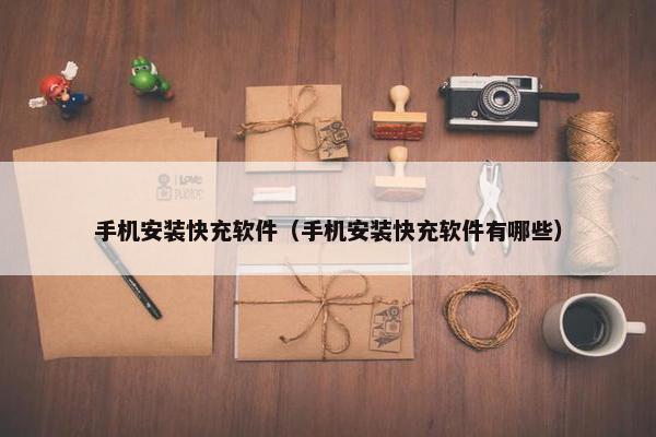 手机安装快充软件（手机安装快充软件有哪些）